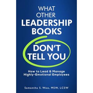 Woo, Samantha What Other Leadership Books Don’t Tell You: How to Lead & Manage Highly-Emotional Employees (Highly Emotional Series) Woo, Samantha What Other Leadership Books Don’t Tell You: How to Lead & Manage Highly-Emotional Employees (Highly Emotional Series)
