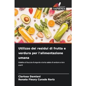 Damiani, Clarissa Utilizzo dei residui di frutta e verdura per l'alimentazione umana: Gelatina di buccia di anguria e torta salata di verdure e loro scarti Damiani, Clarissa Utilizzo dei residui di frutta e verdura per l'alimentazione umana: Gelatina di buccia di anguria e torta salata di verdure e loro scarti