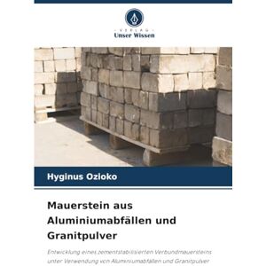 Ozioko, Hyginus Mauerstein aus Aluminiumabfällen und Granitpulver: Entwicklung eines zementstabilisierten Verbundmauersteins unter Verwendung von Aluminiumabfällen und Granitpulver Ozioko, Hyginus Mauerstein aus Aluminiumabfällen und Granitpulver: Entwicklung eines zementstabilisierten Verbundmauersteins unter Verwendung von Aluminiumabfällen und Granitpulver