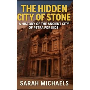 Michaels, Sarah The Hidden City of Stone: A History of the Ancient City of Petra For Kids (The Ancient Worlds Just For Kids) Michaels, Sarah The Hidden City of Stone: A History of the Ancient City of Petra For Kids (The Ancient Worlds Just For Kids)