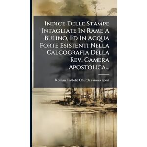 Indice Delle Stampe Intagliate In Rame A Bulino, Ed In Acqua Forte Esistenti Nella Calcografia Della Rev. Camera Apostolica... Indice Delle Stampe Intagliate In Rame A Bulino, Ed In Acqua Forte Esistenti Nella Calcografia Della Rev. Camera Apostolica...