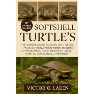LAREN, VICTOR O. SOFTSHELL TURTLE’S: The Complete Beginner’s Roadmap to Expert Pet Care, Nutritious Feeding, Breeding Mastery, Thoughtful Grooming, Optimal Habitat ... Health, and Proven Lifelong Care Strategies LAREN, VICTOR O. SOFTSHELL TURTLE’S: The Complete Beginner’s Roadmap to Expert Pet Care, Nutritious Feeding, Breeding Mastery, Thoughtful Grooming, Optimal Habitat ... Health, and Proven Lifelong Care Strategies