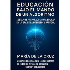 De La Cruz, Mrs. Maria M Educación Bajo el Mando de un Algoritmo: Inteligencia artificial en la educación De La Cruz, Mrs. Maria M Educación Bajo el Mando de un Algoritmo: Inteligencia artificial en la educación