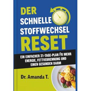 T., Dr. Amanda DER SCHNELLE STOFFWECHSEL-RESET: Ein einfacher 21-Tage-Plan für mehr Energie, Fettverbrennung und einen gesunden Darm T., Dr. Amanda DER SCHNELLE STOFFWECHSEL-RESET: Ein einfacher 21-Tage-Plan für mehr Energie, Fettverbrennung und einen gesunden Darm