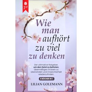Golemann, Lilian WIE MAN AUFHÖRT, ZU VIEL ZU DENKEN: 6 BÜCHER IN 1 Grübeln beenden, innere Ruhe finden, positiv denken – Überwinden Sie Ängste, Stress und negative Gedanken, und leben Sie bewusst im Jetzt. MIT HÖRBUCH Golemann, Lilian WIE MAN AUFHÖRT, ZU VIEL ZU DENKEN: 6 BÜCHER IN 1 Grübeln beenden, innere Ruhe finden, positiv denken – Überwinden Sie Ängste, Stress und negative Gedanken, und leben Sie bewusst im Jetzt. MIT HÖRBUCH