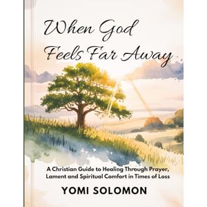 Solomon, Yomi When God Feels Far Away: A Christian Guide to Healing Through Prayer, Lament, and Spiritual Comfort in Times of Loss. Solomon, Yomi When God Feels Far Away: A Christian Guide to Healing Through Prayer, Lament, and Spiritual Comfort in Times of Loss.