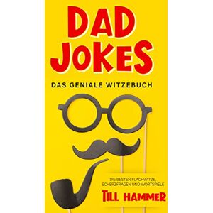Hammer, Till Dad Jokes: Das geniale Witzebuch Die besten Flachwitze, Scherzfragen und Wortspiele Hammer, Till Dad Jokes: Das geniale Witzebuch Die besten Flachwitze, Scherzfragen und Wortspiele