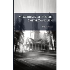 Wilson Memorials Of Robert Smith Candlish Wilson Memorials Of Robert Smith Candlish