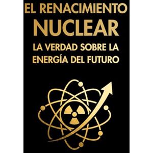 Valverde, Néstor EL RENACIMIENTO NUCLEAR: LA VERDAD SOBRE LA ENERGÍA DEL FUTURO Valverde, Néstor EL RENACIMIENTO NUCLEAR: LA VERDAD SOBRE LA ENERGÍA DEL FUTURO