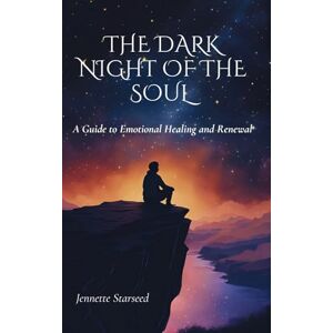 Starseed, Jennette Dark Night of the Soul: A Guide to Emotional Healing and Renewal Starseed, Jennette Dark Night of the Soul: A Guide to Emotional Healing and Renewal