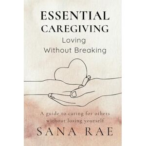 Rae, Sana Essential Caregiving: Loving Without Breaking (The Inner Life) Rae, Sana Essential Caregiving: Loving Without Breaking (The Inner Life)