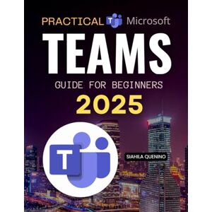 Siahila Quenino Practical Microsoft Teams Guide for Beginners 2025: Meetings, Channels, Apps, Chat, Files & Collaboration (Unofficial Guide) Siahila Quenino Practical Microsoft Teams Guide for Beginners 2025: Meetings, Channels, Apps, Chat, Files & Collaboration (Unofficial Guide)