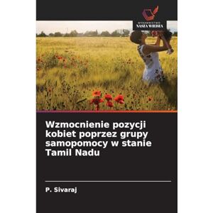 Sivaraj, P Wzmocnienie pozycji kobiet poprzez grupy samopomocy w stanie Tamil Nadu Sivaraj, P Wzmocnienie pozycji kobiet poprzez grupy samopomocy w stanie Tamil Nadu
