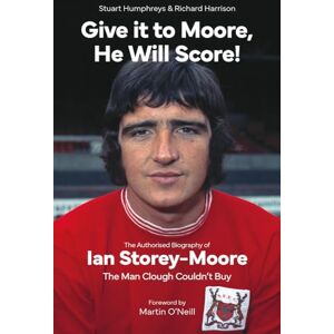 Stuart Humphreys Give it to Moore, He Will Score! The Authorised Biography of Ian Storey-Moore, The Man Clough Couldn’t Buy Stuart Humphreys Give it to Moore, He Will Score! The Authorised Biography of Ian Storey-Moore, The Man Clough Couldn’t Buy