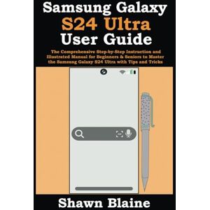 Blaine, Shawn Samsung Galaxy S24 Ultra User Guide: The Comprehensive Step-by-Step Instruction and Illustrated Manual for Beginners & Seniors to Master the Samsung Galaxy S24 Ultra with Tips and Tricks Blaine, Shawn Samsung Galaxy S24 Ultra User Guide: The Comprehensive Step-by-Step Instruction and Illustrated Manual for Beginners & Seniors to Master the Samsung Galaxy S24 Ultra with Tips and Tricks
