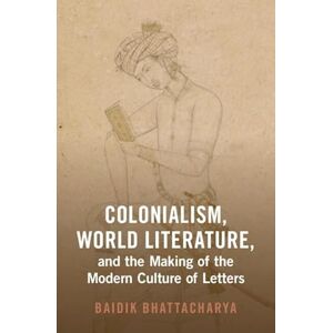 Baidik Bhattacharya Colonialism, World Literature, and the Making of the Modern Culture of Letters (Cambridge Studies in World Literature) Baidik Bhattacharya Colonialism, World Literature, and the Making of the Modern Culture of Letters (Cambridge Studies in World Literature)