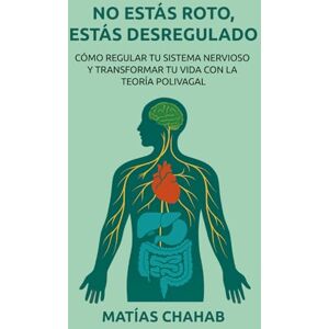 Chahab, Matías NO ESTÁS ROTO, ESTÁS DESREGULADO: CÓMO REGULAR TU SISTEMA NERVIOSO Y TRANSFORMAR TU VIDA CON LA TEORÍA POLIVAGAL Chahab, Matías NO ESTÁS ROTO, ESTÁS DESREGULADO: CÓMO REGULAR TU SISTEMA NERVIOSO Y TRANSFORMAR TU VIDA CON LA TEORÍA POLIVAGAL