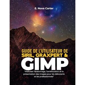 Carter, E. Nova Guide de l'utilisateur de Siril, Graxpert et GIMP :: « Maîtriser l’étalonnage, l’amélioration et la présentation des images pour les débutants et les professionnels » Carter, E. Nova Guide de l'utilisateur de Siril, Graxpert et GIMP :: « Maîtriser l’étalonnage, l’amélioration et la présentation des images pour les débutants et les professionnels »