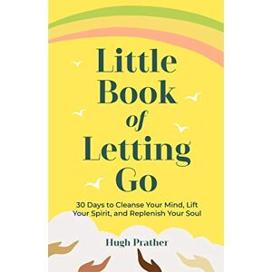 Prather, Hugh Little Book of Letting Go: 30 Days to Cleanse Your Mind, Lift Your Spirit, and Replenish Your Soul Prather, Hugh Little Book of Letting Go: 30 Days to Cleanse Your Mind, Lift Your Spirit, and Replenish Your Soul