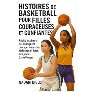 Diggs, Nadari Histoires de Basketball pour Filles Courageuses et Confiantes: Récits inspirants qui enseignent courage, leadership, résilience et force aux jeunes basketteuses Diggs, Nadari Histoires de Basketball pour Filles Courageuses et Confiantes: Récits inspirants qui enseignent courage, leadership, résilience et force aux jeunes basketteuses