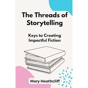 Heathcliff, Mary The Threads of Storytelling: Keys to Creating Impactful Fiction (The Storyteller's Forge) Heathcliff, Mary The Threads of Storytelling: Keys to Creating Impactful Fiction (The Storyteller's Forge)