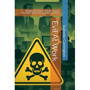 Carrington, Isabelle Evil At Work: Dealing with Bad Customers, Bosses, Coworkers, Investors, Suppliers and More Carrington, Isabelle Evil At Work: Dealing with Bad Customers, Bosses, Coworkers, Investors, Suppliers and More