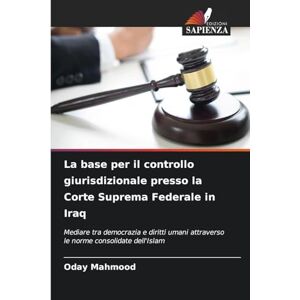 Mahmood, Oday La base per il controllo giurisdizionale presso la Corte Suprema Federale in Iraq: Mediare tra democrazia e diritti umani attraverso le norme consolidate dell'Islam Mahmood, Oday La base per il controllo giurisdizionale presso la Corte Suprema Federale in Iraq: Mediare tra democrazia e diritti umani attraverso le norme consolidate dell'Islam