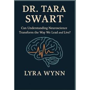 Wynn, Lyra DR. TARA SWART: Can Understanding Neuroscience Transform the Way We Lead and Live? Wynn, Lyra DR. TARA SWART: Can Understanding Neuroscience Transform the Way We Lead and Live?