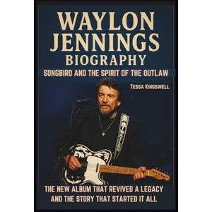 Kingswell, Tessa WAYLON JENNINGS BIOGRAPHY: SONGBIRD AND THE SPIRIT OF THE OUTLAW THE NEW ALBUM THAT REVIVED A LEGACY AND THE STORY THAT STARTED IT ALL Kingswell, Tessa WAYLON JENNINGS BIOGRAPHY: SONGBIRD AND THE SPIRIT OF THE OUTLAW THE NEW ALBUM THAT REVIVED A LEGACY AND THE STORY THAT STARTED IT ALL