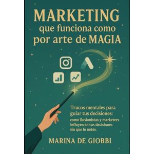 Marina Marketing que funciona como por arte de magia.: Trucos mentales para guiar tus decisiones: como ilusionistas y marketers influyen en tus decisiones sin que lo notes. Marina Marketing que funciona como por arte de magia.: Trucos mentales para guiar tus decisiones: como ilusionistas y marketers influyen en tus decisiones sin que lo notes.