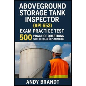 Brandt Aboveground Storage Tank Inspector (API 653) Exam Practice Test: 500 Practice Questions with Detailed Explanations Brandt Aboveground Storage Tank Inspector (API 653) Exam Practice Test: 500 Practice Questions with Detailed Explanations