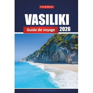 Brooks, Gary K. Vasiliki Guide De Voyage 2026: Découvrez les principales attractions, expériences locales, cartes et idées d'itinéraires à travers Lefkada Brooks, Gary K. Vasiliki Guide De Voyage 2026: Découvrez les principales attractions, expériences locales, cartes et idées d'itinéraires à travers Lefkada