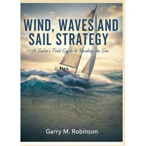 Robinson WIND, WAVES AND SAIL STRATEGY: A Sailor’s Field Guide to Reading the Sea: 6 (MARINER SKILLS SERIES) Robinson WIND, WAVES AND SAIL STRATEGY: A Sailor’s Field Guide to Reading the Sea: 6 (MARINER SKILLS SERIES)