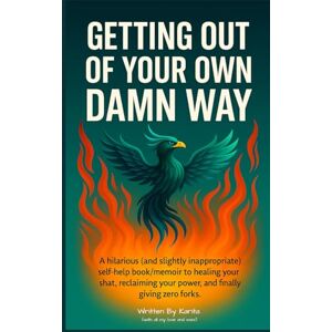 De Angel, Karita Getting Out Of Your Own Damn Way: A hilarious (and slightly inappropriate) self-help memoir to healing your shat, reclaiming your power, and finally giving zero forks. De Angel, Karita Getting Out Of Your Own Damn Way: A hilarious (and slightly inappropriate) self-help memoir to healing your shat, reclaiming your power, and finally giving zero forks.