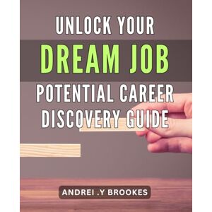 Y Brookes, Andrei . Unlock Your Dream Job Potential: Career Discovery Guide: Find Your True Calling & Land Your Dream Job with This Expert Career Discovery Guide. Y Brookes, Andrei . Unlock Your Dream Job Potential: Career Discovery Guide: Find Your True Calling & Land Your Dream Job with This Expert Career Discovery Guide.