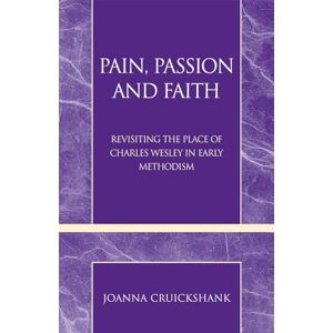 Cruickshank, Joanna Pain, Passion and Faith: Revisiting the Place of Charles Wesley in Early Methodism (Pietist and Wesleyan Studies): 31 Cruickshank, Joanna Pain, Passion and Faith: Revisiting the Place of Charles Wesley in Early Methodism (Pietist and Wesleyan Studies): 31