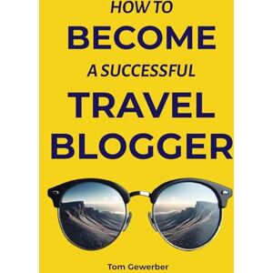 Gewerber, Tom How to Become a Successful Travel Blogger: Turn Your Adventures into Income: A Comprehensive Guide to Starting, Growing, and Monetizing Your Travel Blog in the Digital Age Gewerber, Tom How to Become a Successful Travel Blogger: Turn Your Adventures into Income: A Comprehensive Guide to Starting, Growing, and Monetizing Your Travel Blog in the Digital Age