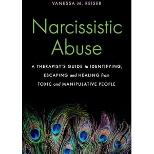 Reiser, Vanessa Narcissistic Abuse: A Therapist's Guide to Identifying, Escaping and Healing from Toxic and Manipulative People Reiser, Vanessa Narcissistic Abuse: A Therapist's Guide to Identifying, Escaping and Healing from Toxic and Manipulative People