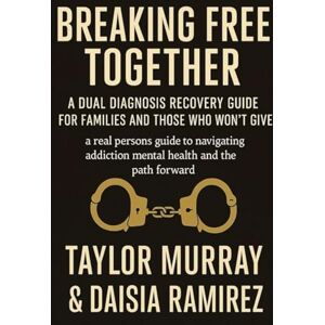 Taylor Breaking Free Together: A Dual Diagnosis Recovery Guide for Families and Those Who Won’t Give Up: A Real Person’s Guide to Navigating Addiction, Mental Health, and the Path Forward Taylor Breaking Free Together: A Dual Diagnosis Recovery Guide for Families and Those Who Won’t Give Up: A Real Person’s Guide to Navigating Addiction, Mental Health, and the Path Forward