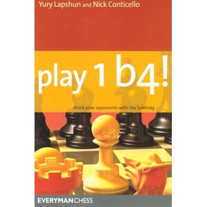 Lapshun, Yury Play 1 b4!: Shock Your Opponents with the Sokolsky (Everyman Chess) Lapshun, Yury Play 1 b4!: Shock Your Opponents with the Sokolsky (Everyman Chess)