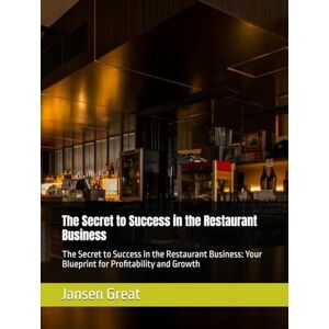 Great, Jansen The Secret to Success in the Restaurant Business: The Secret to Success in the Restaurant Business: Your Blueprint for Profitability and Growth Great, Jansen The Secret to Success in the Restaurant Business: The Secret to Success in the Restaurant Business: Your Blueprint for Profitability and Growth