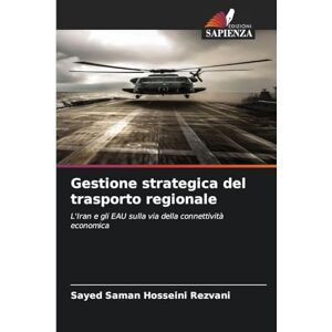 Hosseini Rezvani, Sayed Saman Gestione strategica del trasporto regionale: L'Iran e gli EAU sulla via della connettività economica Hosseini Rezvani, Sayed Saman Gestione strategica del trasporto regionale: L'Iran e gli EAU sulla via della connettività economica