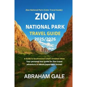 Gale, Abraham Zion National Park Travel Guide 2025/2026: Zion National Park (Color Travel Guide) A Guide to Southwestern Utah's Greatest Hikes Your personal tour guide for Zion travel adventure in eBook/paperback Gale, Abraham Zion National Park Travel Guide 2025/2026: Zion National Park (Color Travel Guide) A Guide to Southwestern Utah's Greatest Hikes Your personal tour guide for Zion travel adventure in eBook/paperback
