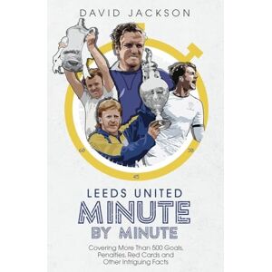 Jackson Leeds United Minute By Minute: Covering More Than 500 Goals, Penalties, Red Cards and Other Intriguing Facts Jackson Leeds United Minute By Minute: Covering More Than 500 Goals, Penalties, Red Cards and Other Intriguing Facts