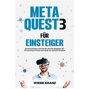 Kranz, Wiebe Meta Quest 3 für Einsteiger: Ein freundlicher Schritt-für-Schritt-Ratgeber für VR-Gaming, Fitness und Spaß mit deinem Headset Kranz, Wiebe Meta Quest 3 für Einsteiger: Ein freundlicher Schritt-für-Schritt-Ratgeber für VR-Gaming, Fitness und Spaß mit deinem Headset
