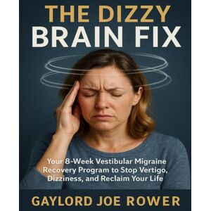 Rowe, Gaylord Joe The Dizzy Brain Fix: Your 8-Week Vestibular Migraine Recovery Program to Stop Vertigo, Dizziness, and Reclaim Your Life Rowe, Gaylord Joe The Dizzy Brain Fix: Your 8-Week Vestibular Migraine Recovery Program to Stop Vertigo, Dizziness, and Reclaim Your Life