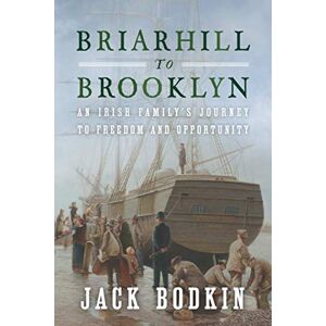 Bodkin, Jack Briarhill to Brooklyn: An Irish Family's Journey to Freedom and Opportunity Bodkin, Jack Briarhill to Brooklyn: An Irish Family's Journey to Freedom and Opportunity