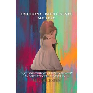 Jackson Emotional Intelligence Mastery: A Journey Through Self-Discovery and Relationship Excellence Jackson Emotional Intelligence Mastery: A Journey Through Self-Discovery and Relationship Excellence