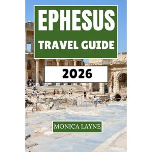 Layne, Monica Ephesus Travel Guide 2026: Ancient Wonders and Modern Adventures in Turkey's Archaeological Treasure Layne, Monica Ephesus Travel Guide 2026: Ancient Wonders and Modern Adventures in Turkey's Archaeological Treasure