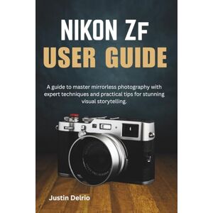 Delrio, Justin NIKON ZF USER GUIDE: A guide to master mirrorless photography with expert techniques and practical tips for stunning visual storytelling. Delrio, Justin NIKON ZF USER GUIDE: A guide to master mirrorless photography with expert techniques and practical tips for stunning visual storytelling.